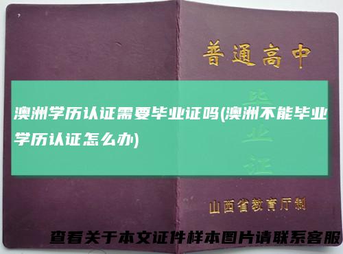 澳洲学历认证需要毕业证吗(澳洲不能毕业学历认证怎么办)