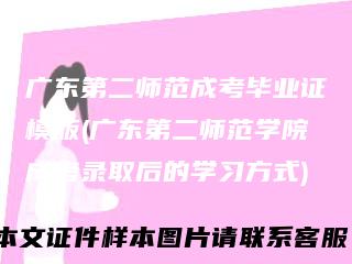 广东第二师范成考毕业证模版(广东第二师范学院成考录取后的学习方式)