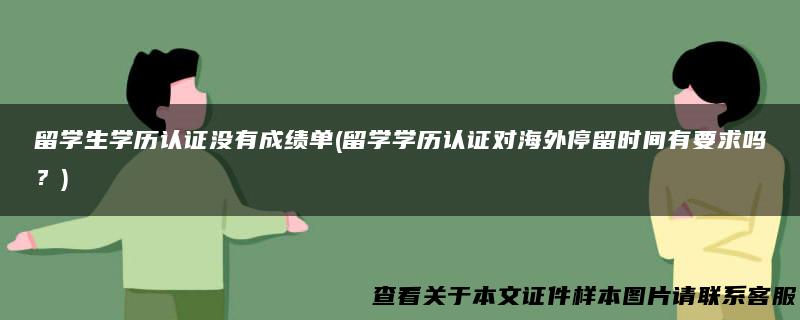 留学生学历认证没有成绩单(留学学历认证对海外停留时间有要求吗？)