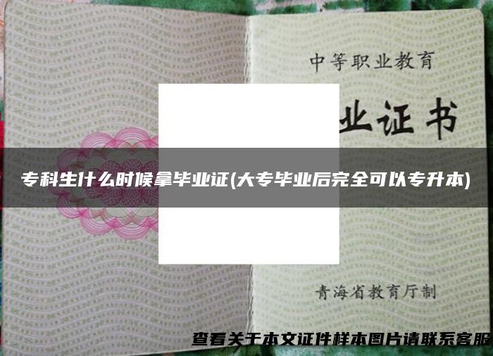 专科生什么时候拿毕业证(大专毕业后完全可以专升本)