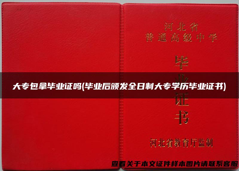 大专包拿毕业证吗(毕业后颁发全日制大专学历毕业证书)