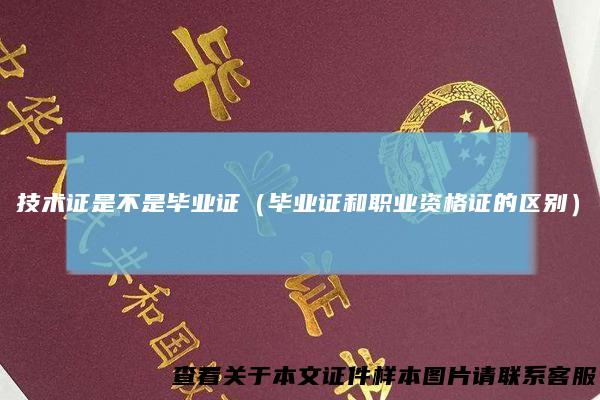技术证是不是毕业证（毕业证和职业资格证的区别）
