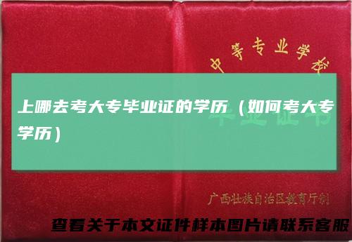 上哪去考大专毕业证的学历（如何考大专学历）