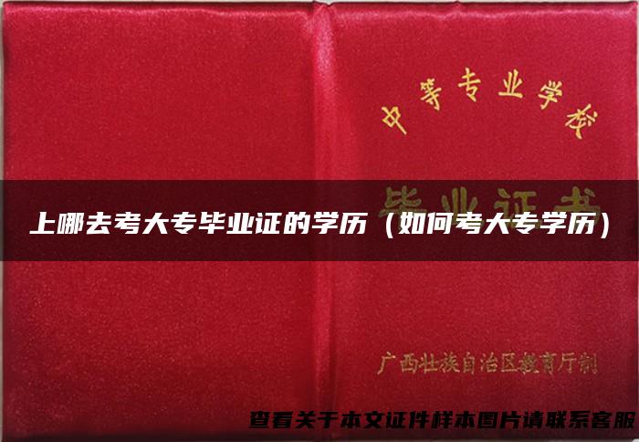 上哪去考大专毕业证的学历（如何考大专学历）