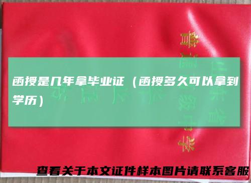 函授是几年拿毕业证（函授多久可以拿到学历）