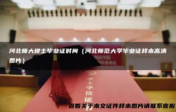 河北师大硕士毕业证时间（河北师范大学毕业证样本高清图片）