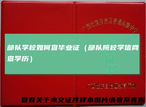 部队学校如何查毕业证(部队院校学信网查学历)