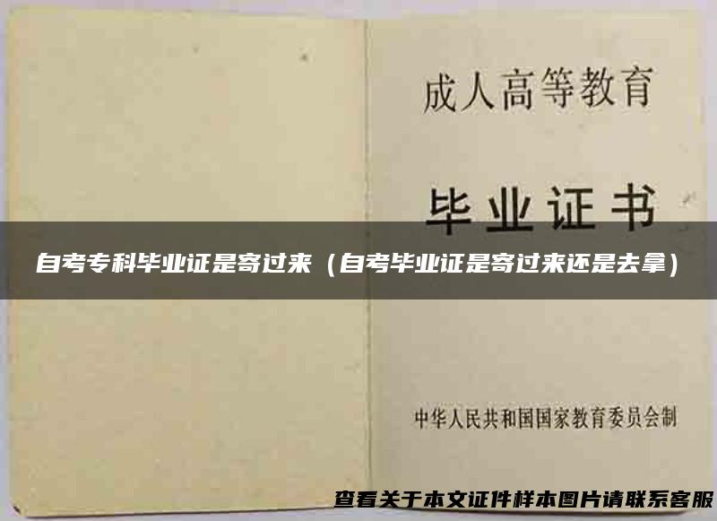自考专科毕业证是寄过来（自考毕业证是寄过来还是去拿）