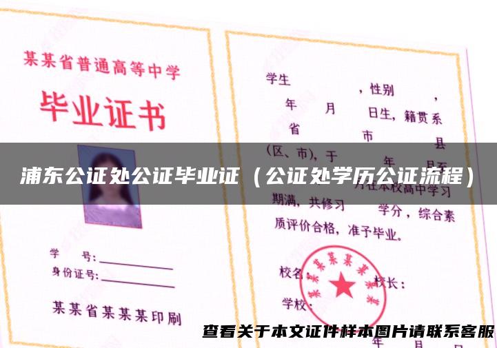 浦东公证处公证毕业证（公证处学历公证流程）
