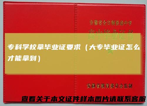 专科学校拿毕业证要求（大专毕业证怎么才能拿到）