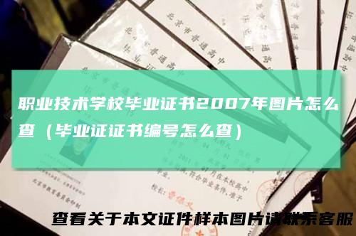 职业技术学校毕业证书2007年图片怎么查（毕业证证书编号怎么查）
