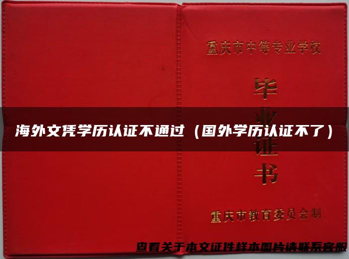 海外文凭学历认证不通过（国外学历认证不了）