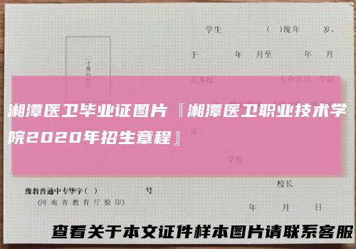 湘潭医卫毕业证图片『湘潭医卫职业技术学院2020年招生章程』