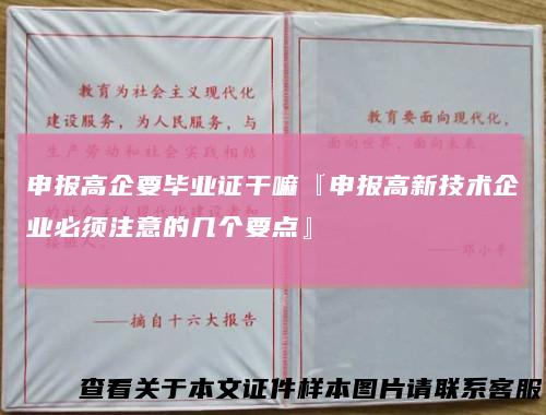 申报高企要毕业证干嘛『申报高新技术企业必须注意的几个要点』