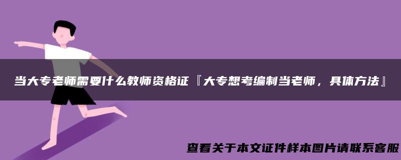 当大专老师需要什么教师资格证『大专想考编制当老师，具体方法』