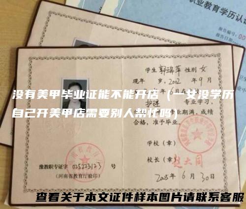 没有美甲毕业证能不能开店（一女没学历自己开美甲店需要别人帮忙吗）