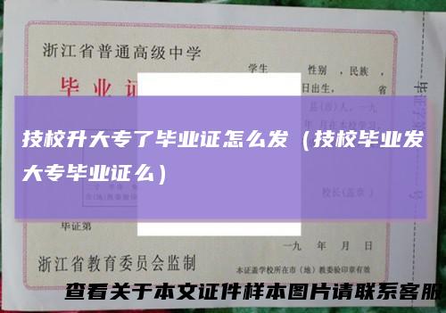 技校升大专了毕业证怎么发（技校毕业发大专毕业证么）