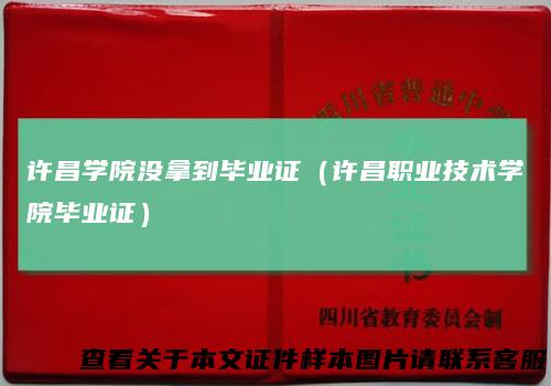 许昌学院没拿到毕业证（许昌职业技术学院毕业证）