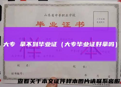 大专 拿不到毕业证（大专毕业证好拿吗）