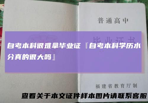 自考本科很难拿毕业证『自考本科学历水分真的很大吗』