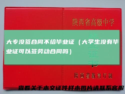 大专没签合同不给毕业证(大学生没有毕业证可以签劳动合同吗)