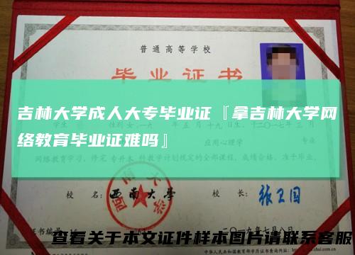 吉林大学成人大专毕业证『拿吉林大学网络教育毕业证难吗』