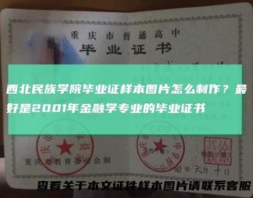 西北民族学院毕业证样本图片怎么制作？最好是2001年金融学专业的毕业证书