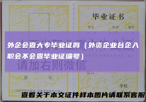 外企会查大专毕业证吗（外资企业台企入职会不会查毕业证编号）