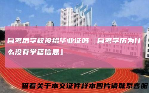自考后学校没给毕业证吗『自考学历为什么没有学籍信息』