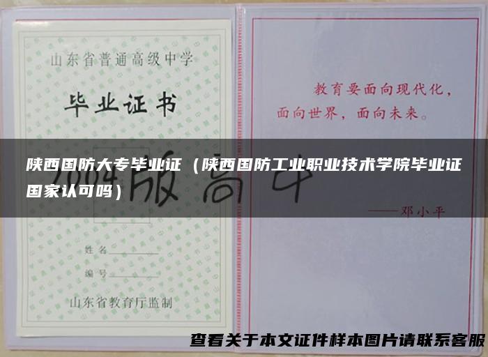 陕西国防大专毕业证（陕西国防工业职业技术学院毕业证国家认可吗）