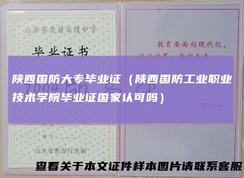 陕西国防大专毕业证（陕西国防工业职业技术学院毕业证国家认可吗）