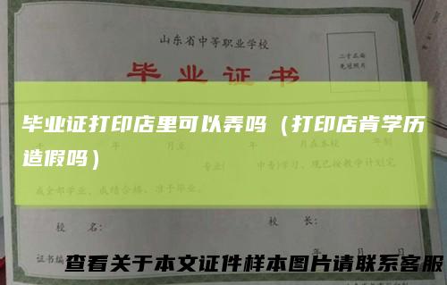 毕业证打印店里可以弄吗（打印店肯学历造假吗）