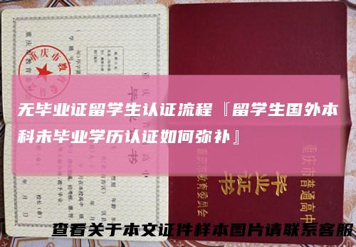 无毕业证留学生认证流程『留学生国外本科未毕业学历认证如何弥补』