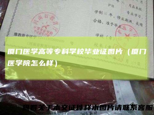 厦门医学高等专科学校毕业证图片（厦门医学院怎么样）