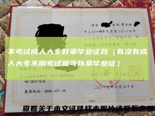 不考试成人大专好拿毕业证吗（有没有成人大专不用考试就可以拿毕业证）