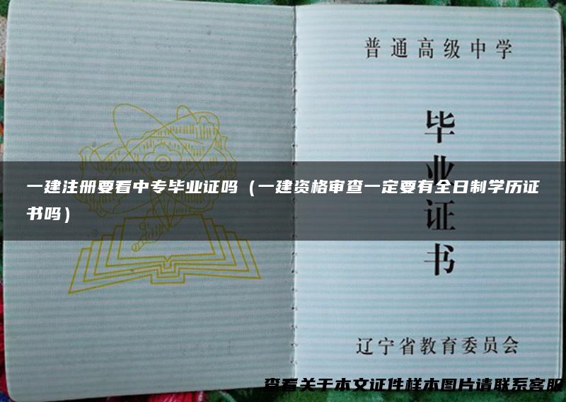 一建注册要看中专毕业证吗（一建资格审查一定要有全日制学历证书吗）