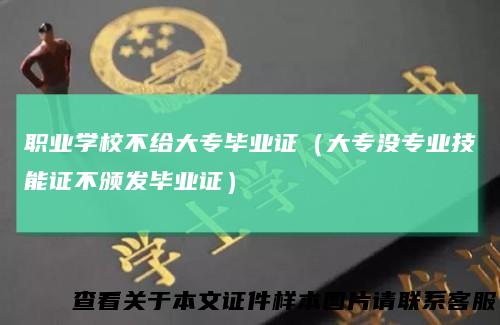 职业学校不给大专毕业证（大专没专业技能证不颁发毕业证）