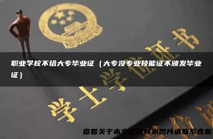 职业学校不给大专毕业证（大专没专业技能证不颁发毕业证）