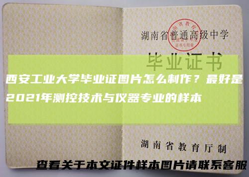 西安工业大学毕业证图片怎么制作？最好是2021年测控技术与仪器专业的样本