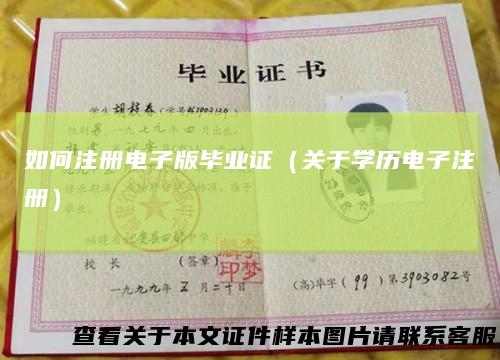 如何注册电子版毕业证（关于学历电子注册）