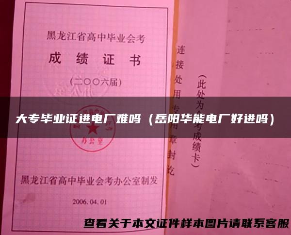大专毕业证进电厂难吗（岳阳华能电厂好进吗）
