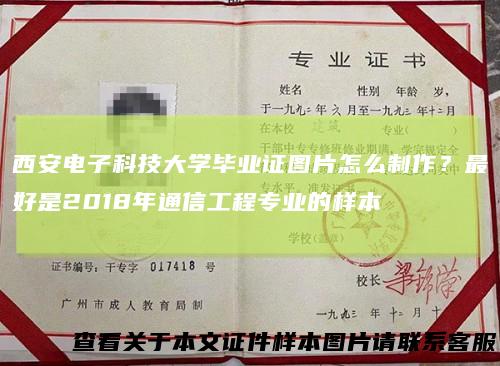 西安电子科技大学毕业证图片怎么制作？最好是2018年通信工程专业的样本