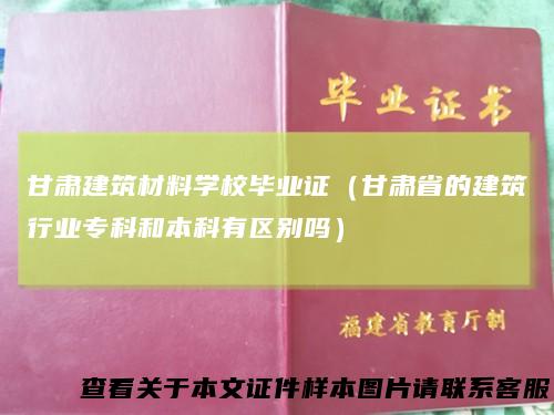 甘肃建筑材料学校毕业证（甘肃省的建筑行业专科和本科有区别吗）