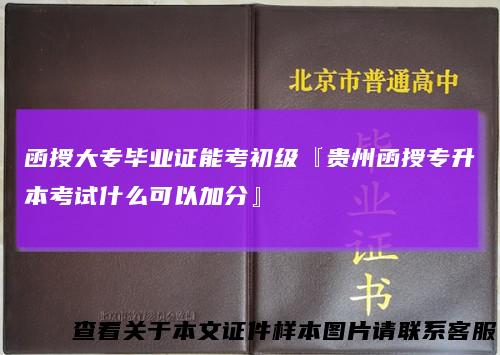 函授大专毕业证能考初级『贵州函授专升本考试什么可以加分』