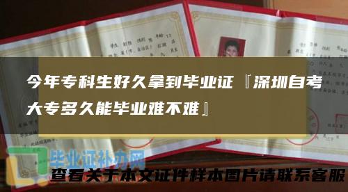 今年专科生好久拿到毕业证『深圳自考大专多久能毕业难不难』