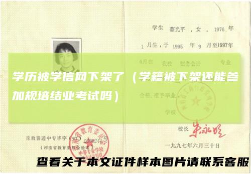 学历被学信网下架了(学籍被下架还能参加规培结业考试吗)