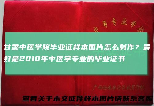 甘肃中医学院毕业证样本图片怎么制作?最好是2010年中医学专业的毕业证书