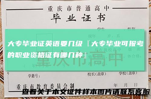 大专毕业证英语要几级『大专毕业可报考的职业资格证有哪几种』