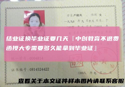 结业证换毕业证要几天『中创教育不退费函授大专需要多久能拿到毕业证』
