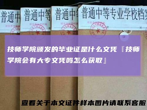 技师学院颁发的毕业证是什么文凭『技师学院会有大专文凭吗怎么获取』